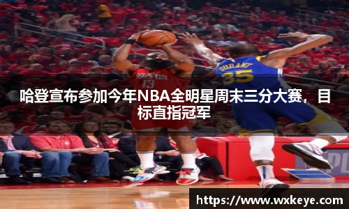 哈登宣布参加今年NBA全明星周末三分大赛，目标直指冠军